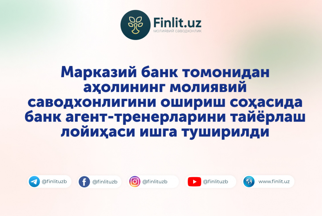 Марказий банк томонидан аҳолининг молиявий саводхонлигини ошириш соҳасида банк агент-тренерларини тайёрлаш лойиҳаси ишга туширилди